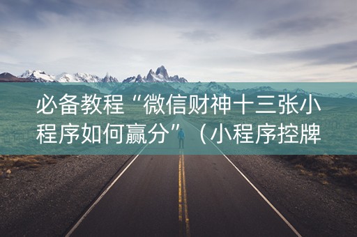 必备教程“微信财神十三张小程序如何赢分”（小程序控牌器)
