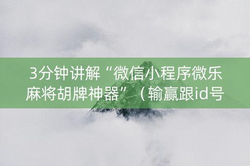 3分钟讲解“微信小程序微乐麻将胡牌神器”（输赢跟id号有关系吗)