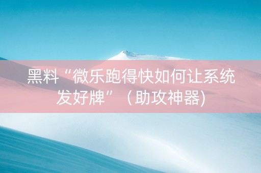 黑料“微乐跑得快如何让系统发好牌”（助攻神器)