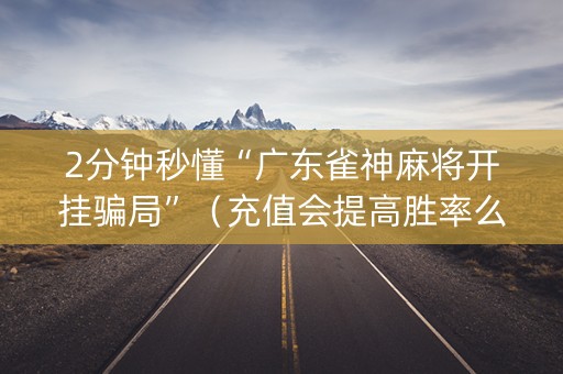 2分钟秒懂“广东雀神麻将开挂骗局”（充值会提高胜率么)