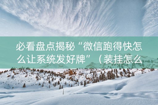 必看盘点揭秘“微信跑得快怎么让系统发好牌”（装挂怎么安装)