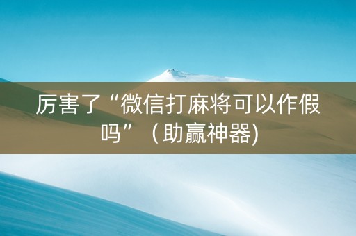 厉害了“微信打麻将可以作假吗”（助赢神器)