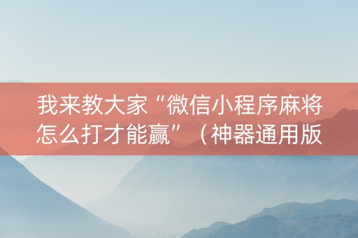 我来教大家“微信小程序麻将怎么打才能赢”（神器通用版)