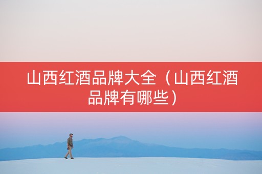 山西红酒品牌大全（山西红酒品牌有哪些）