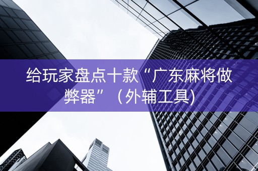 给玩家盘点十款“广东麻将做弊器”（外辅工具)