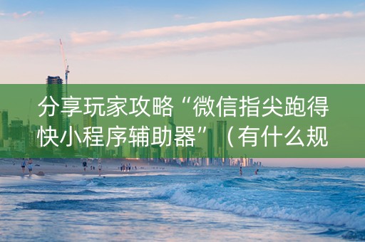 分享玩家攻略“微信指尖跑得快小程序辅助器”（有什么规律)