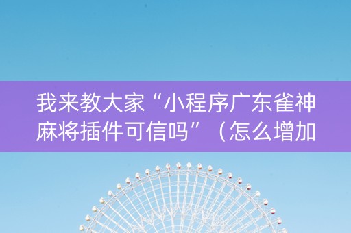 我来教大家“小程序广东雀神麻将插件可信吗”（怎么增加胜率)