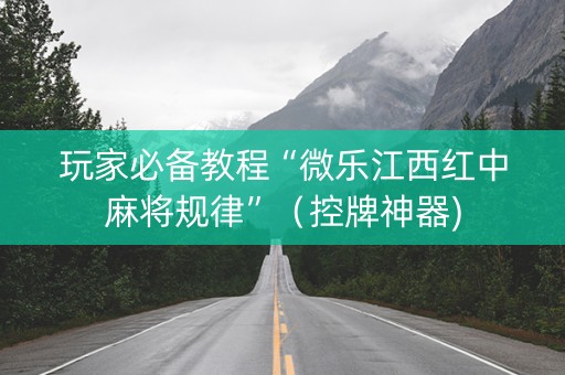玩家必备教程“微乐江西红中麻将规律”（控牌神器)