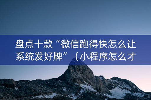 盘点十款“微信跑得快怎么让系统发好牌”（小程序怎么才会赢)