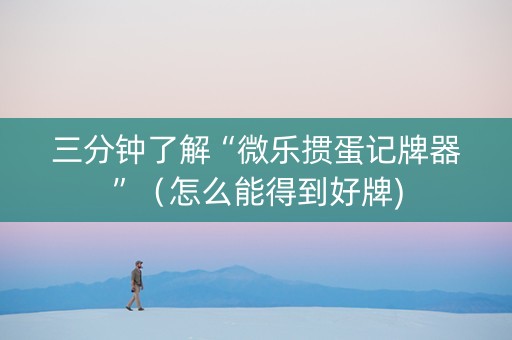 三分钟了解“微乐掼蛋记牌器”（怎么能得到好牌)