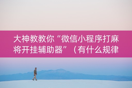 大神教教你“微信小程序打麻将开挂辅助器”（有什么规律)