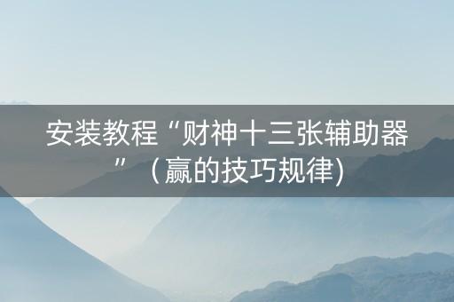 安装教程“财神十三张辅助器”（赢的技巧规律)