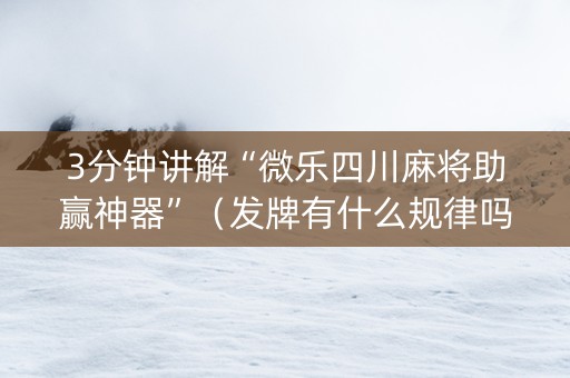 3分钟讲解“微乐四川麻将助赢神器”（发牌有什么规律吗)