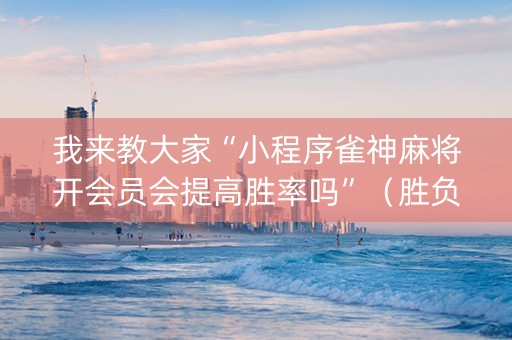 我来教大家“小程序雀神麻将开会员会提高胜率吗”（胜负规律拿好牌)