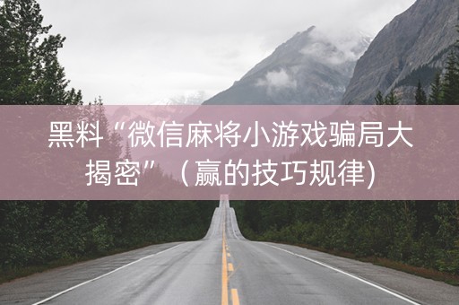 黑料“微信麻将小游戏骗局大揭密”（赢的技巧规律)