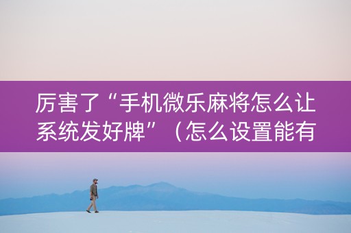 厉害了“手机微乐麻将怎么让系统发好牌”（怎么设置能有好牌)