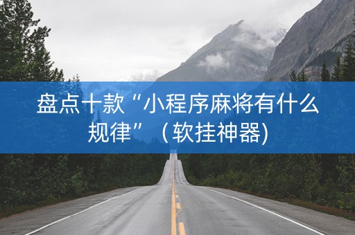 盘点十款“小程序麻将有什么规律”（软挂神器)