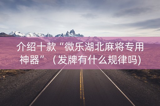 介绍十款“微乐湖北麻将专用神器”（发牌有什么规律吗)