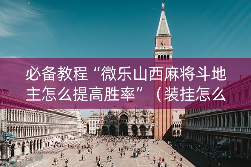 必备教程“微乐山西麻将斗地主怎么提高胜率”（装挂怎么安装)