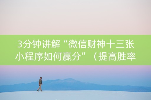 3分钟讲解“微信财神十三张小程序如何赢分”（提高胜率技巧)