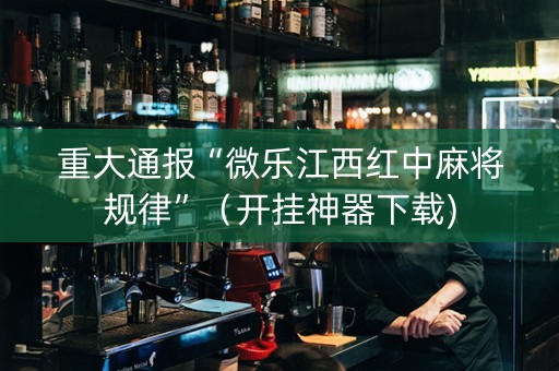 重大通报“微乐江西红中麻将规律”（开挂神器下载)