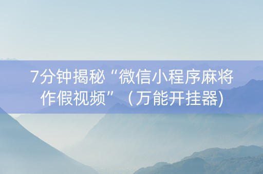 7分钟揭秘“微信小程序麻将作假视频”（万能开挂器)