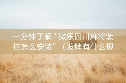 一分钟了解“微乐四川麻将装挂怎么安装”（发牌有什么规律吗)