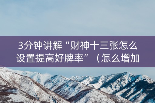 3分钟讲解“财神十三张怎么设置提高好牌率”（怎么增加胜率)