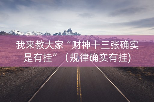 我来教大家“财神十三张确实是有挂”（规律确实有挂)