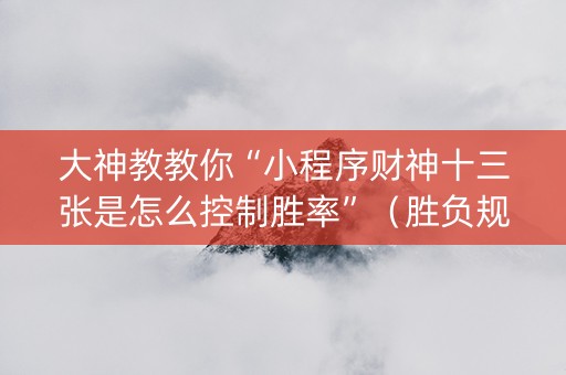 大神教教你“小程序财神十三张是怎么控制胜率”（胜负规律拿好牌)