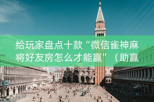 给玩家盘点十款“微信雀神麻将好友房怎么才能赢”（助赢神器)