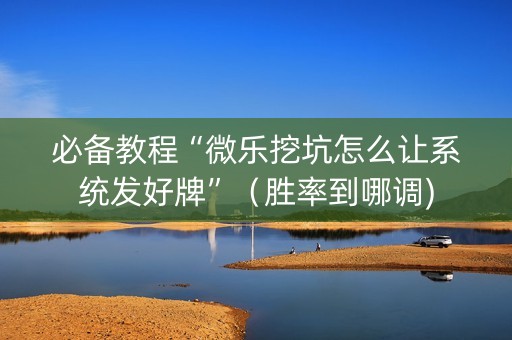 必备教程“微乐挖坑怎么让系统发好牌”（胜率到哪调)