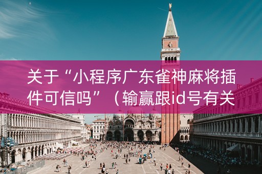 关于“小程序广东雀神麻将插件可信吗”（输赢跟id号有关系吗)