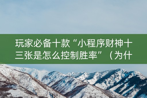 玩家必备十款“小程序财神十三张是怎么控制胜率”（为什么有人一直赢)