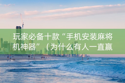 玩家必备十款“手机安装麻将机神器”（为什么有人一直赢)