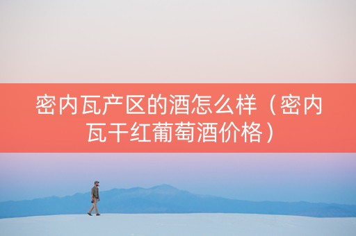 密内瓦产区的酒怎么样（密内瓦干红葡萄酒价格）
