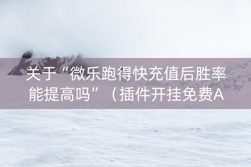 关于“微乐跑得快充值后胜率能提高吗”（插件开挂免费AI)