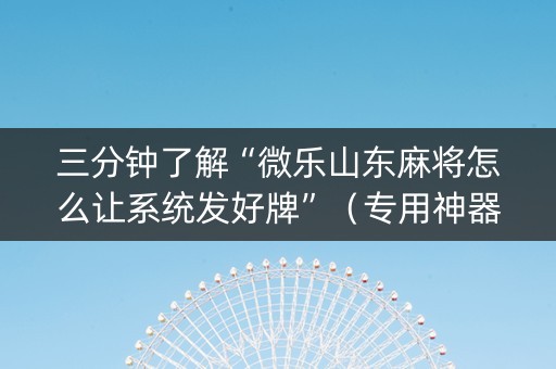 三分钟了解“微乐山东麻将怎么让系统发好牌”（专用神器)