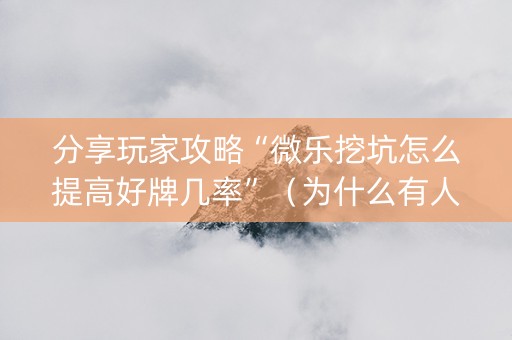 分享玩家攻略“微乐挖坑怎么提高好牌几率”（为什么有人一直赢)