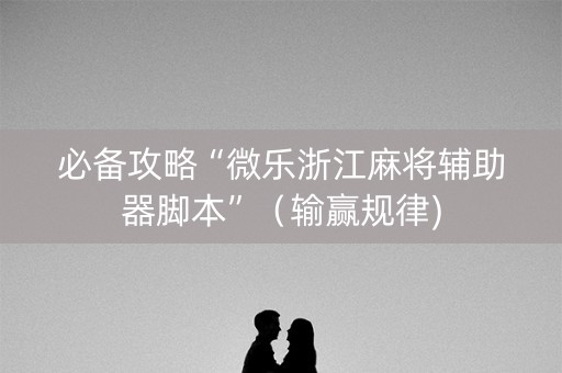 必备攻略“微乐浙江麻将辅助器脚本”（输赢规律)