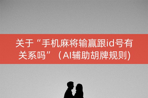 关于“手机麻将输赢跟id号有关系吗”（AI辅助胡牌规则)