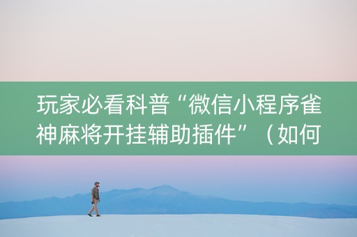 玩家必看科普“微信小程序雀神麻将开挂辅助插件”（如何让系统发好牌)