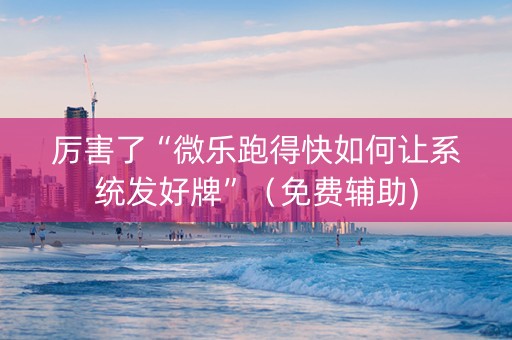 厉害了“微乐跑得快如何让系统发好牌”（免费辅助)