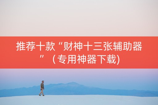 推荐十款“财神十三张辅助器”（专用神器下载)