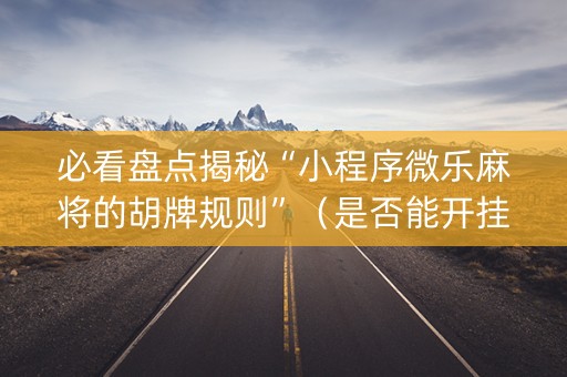 必看盘点揭秘“小程序微乐麻将的胡牌规则”（是否能开挂)