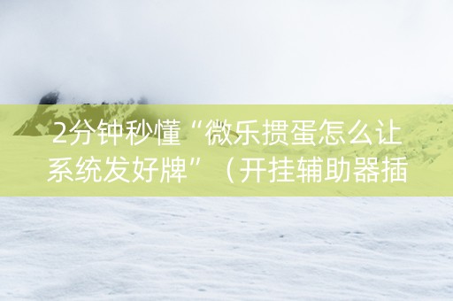 2分钟秒懂“微乐掼蛋怎么让系统发好牌”（开挂辅助器插件)