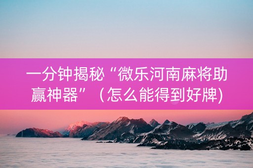 一分钟揭秘“微乐河南麻将助赢神器”（怎么能得到好牌)