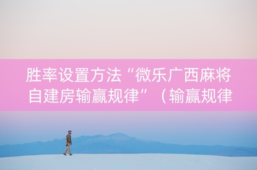 胜率设置方法“微乐广西麻将自建房输赢规律”（输赢规律)
