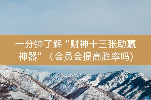 一分钟了解“财神十三张助赢神器”（会员会提高胜率吗)