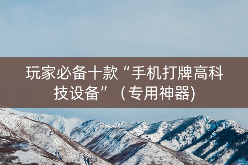 玩家必备十款“手机打牌高科技设备”（专用神器)